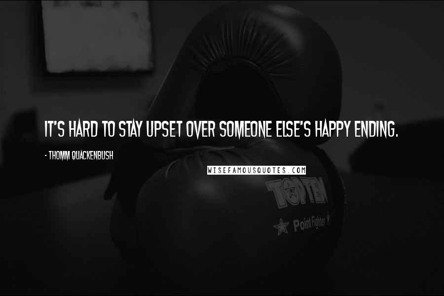 Thomm Quackenbush Quotes: It's hard to stay upset over someone else's happy ending.