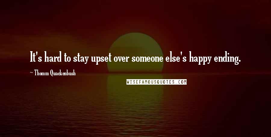 Thomm Quackenbush Quotes: It's hard to stay upset over someone else's happy ending.