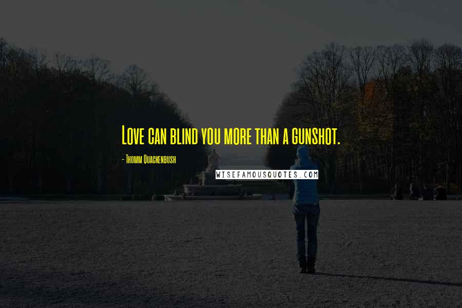 Thomm Quackenbush Quotes: Love can blind you more than a gunshot.
