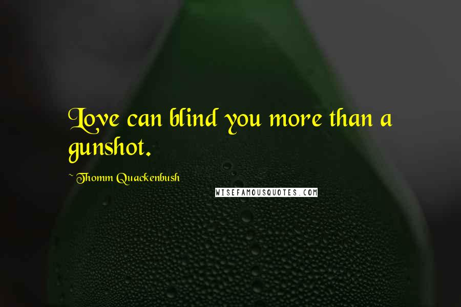 Thomm Quackenbush Quotes: Love can blind you more than a gunshot.