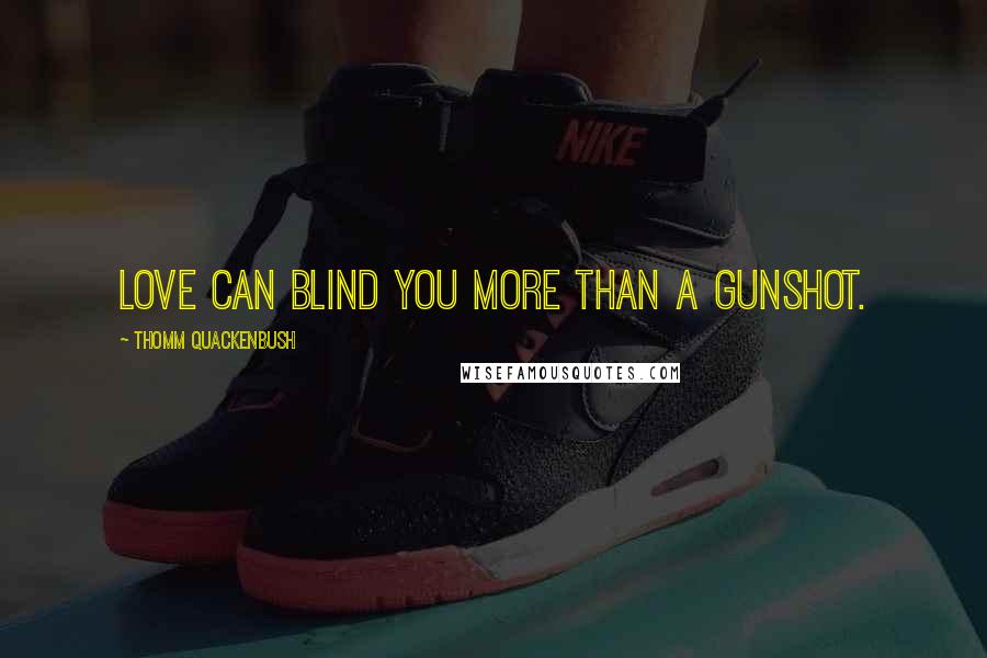 Thomm Quackenbush Quotes: Love can blind you more than a gunshot.