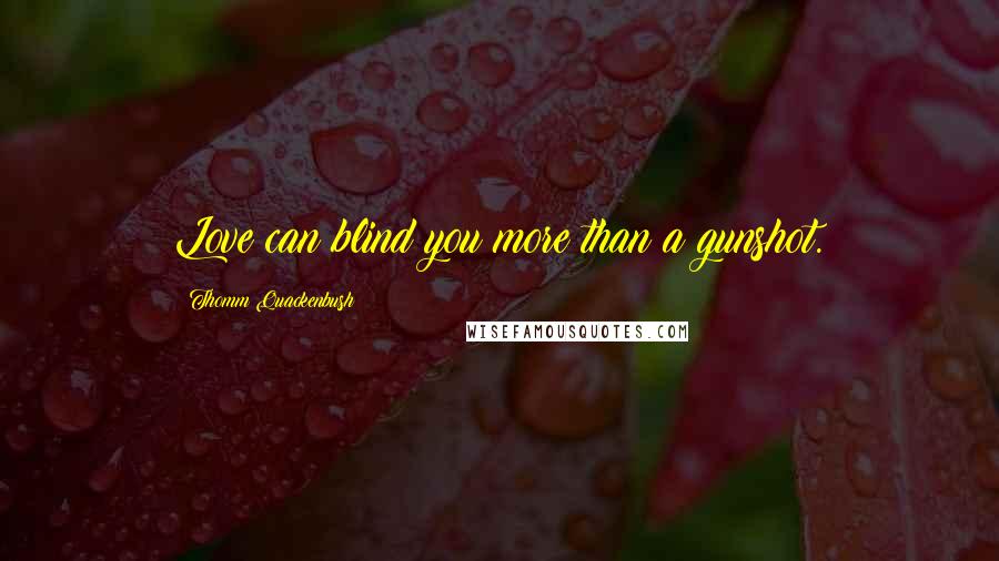 Thomm Quackenbush Quotes: Love can blind you more than a gunshot.