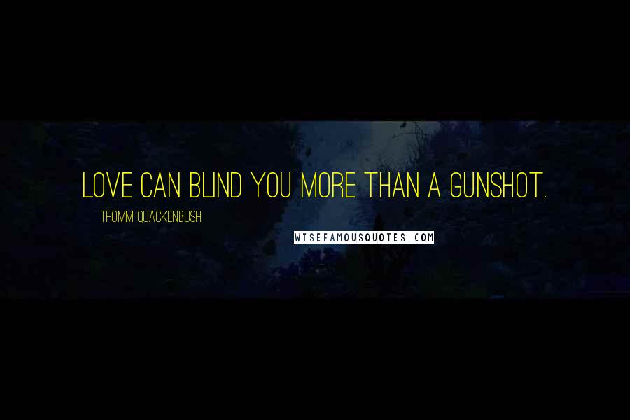 Thomm Quackenbush Quotes: Love can blind you more than a gunshot.