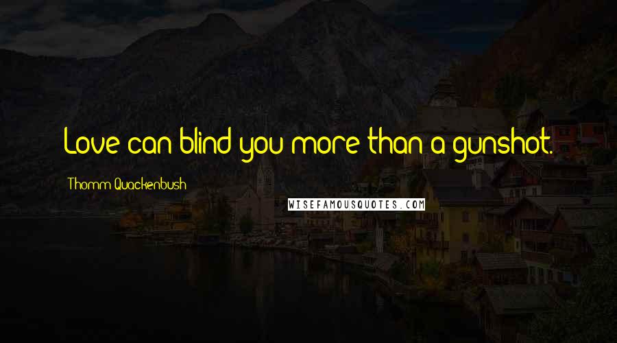 Thomm Quackenbush Quotes: Love can blind you more than a gunshot.