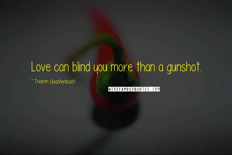 Thomm Quackenbush Quotes: Love can blind you more than a gunshot.