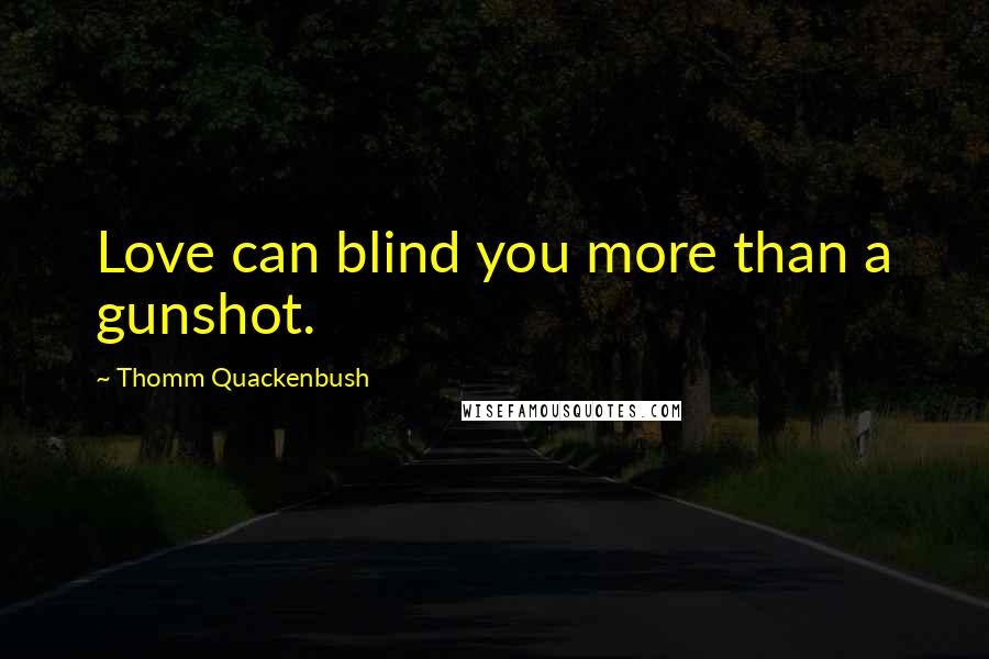Thomm Quackenbush Quotes: Love can blind you more than a gunshot.