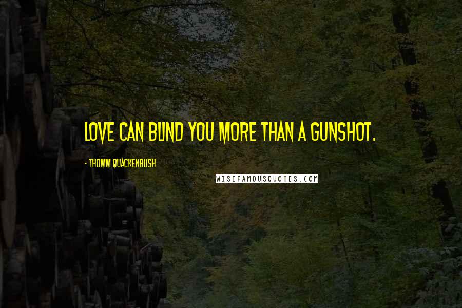 Thomm Quackenbush Quotes: Love can blind you more than a gunshot.