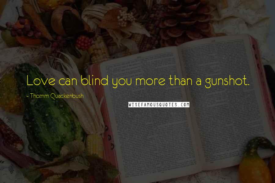 Thomm Quackenbush Quotes: Love can blind you more than a gunshot.