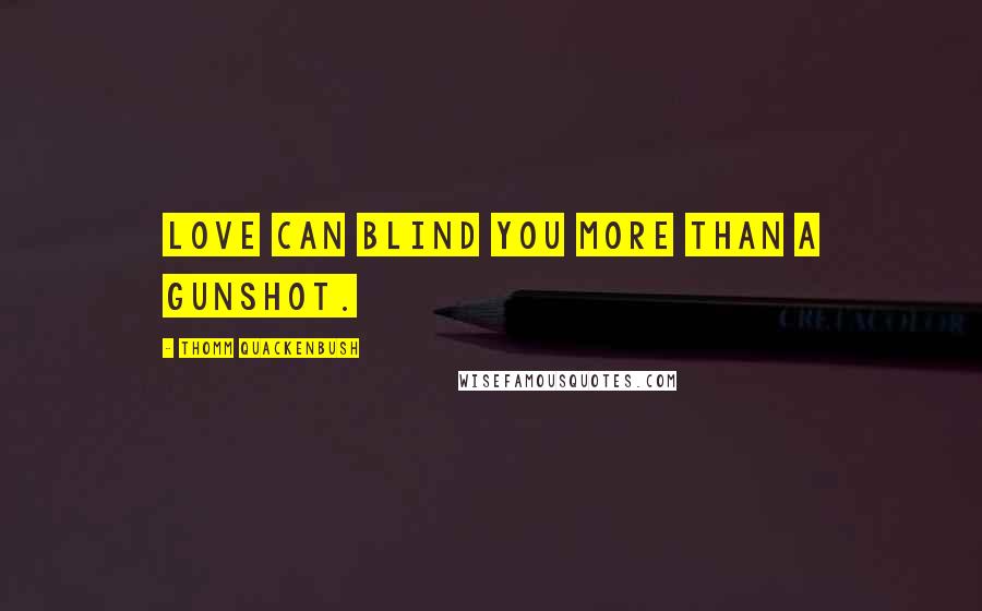 Thomm Quackenbush Quotes: Love can blind you more than a gunshot.