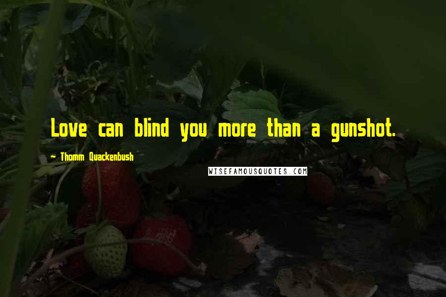 Thomm Quackenbush Quotes: Love can blind you more than a gunshot.