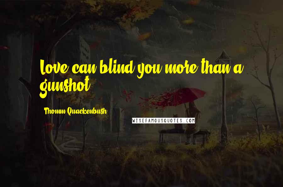 Thomm Quackenbush Quotes: Love can blind you more than a gunshot.