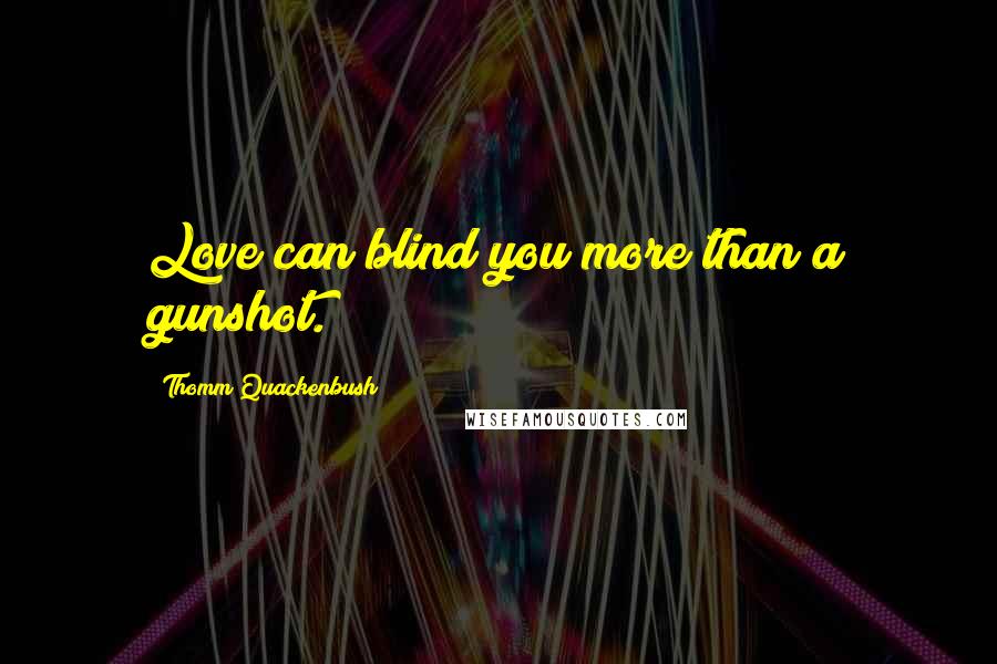 Thomm Quackenbush Quotes: Love can blind you more than a gunshot.
