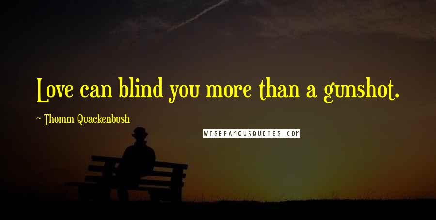 Thomm Quackenbush Quotes: Love can blind you more than a gunshot.