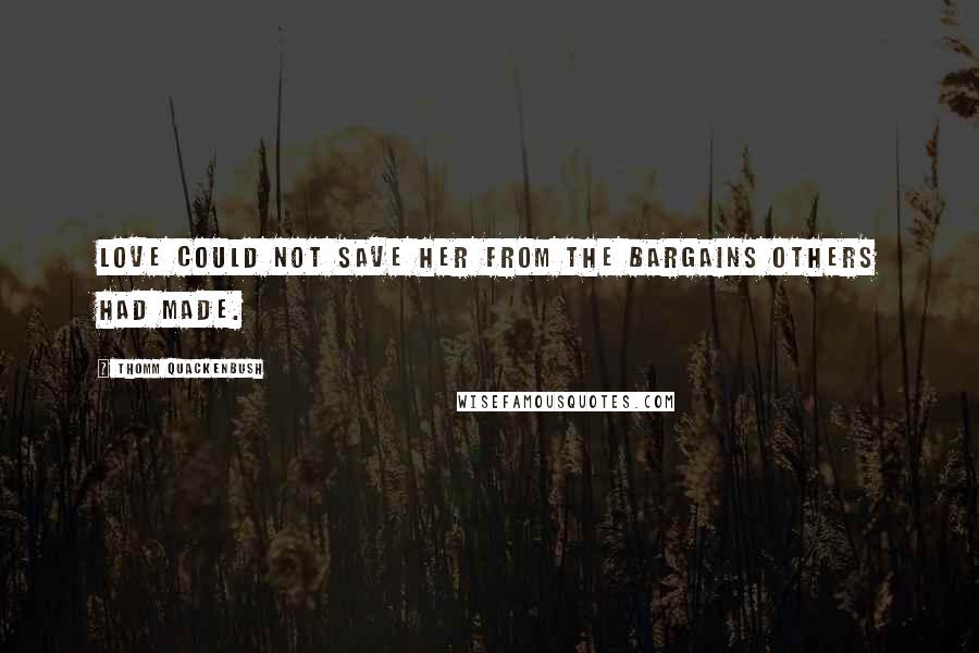 Thomm Quackenbush Quotes: Love could not save her from the bargains others had made.