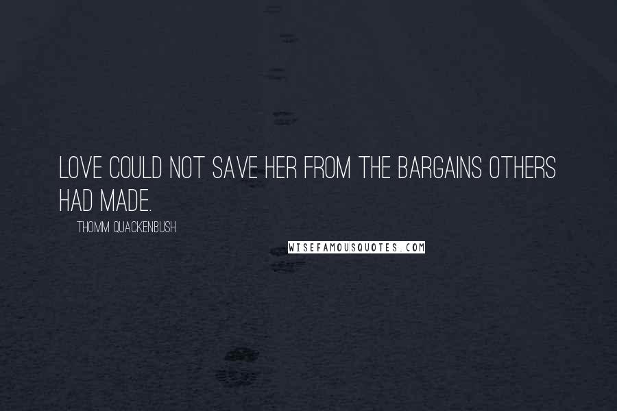 Thomm Quackenbush Quotes: Love could not save her from the bargains others had made.