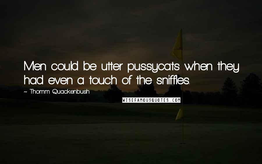 Thomm Quackenbush Quotes: Men could be utter pussycats when they had even a touch of the sniffles.