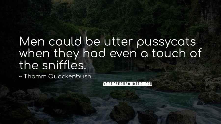 Thomm Quackenbush Quotes: Men could be utter pussycats when they had even a touch of the sniffles.