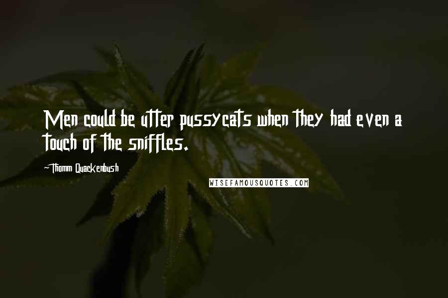 Thomm Quackenbush Quotes: Men could be utter pussycats when they had even a touch of the sniffles.