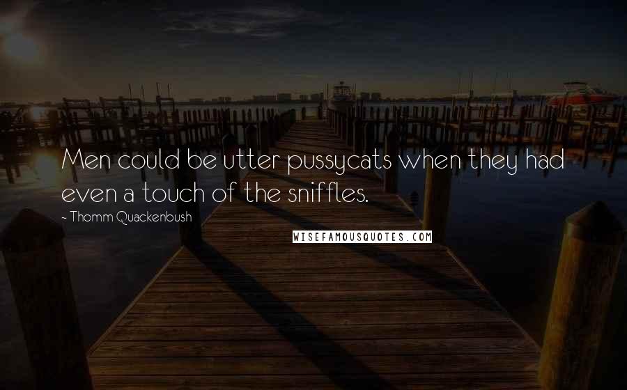 Thomm Quackenbush Quotes: Men could be utter pussycats when they had even a touch of the sniffles.