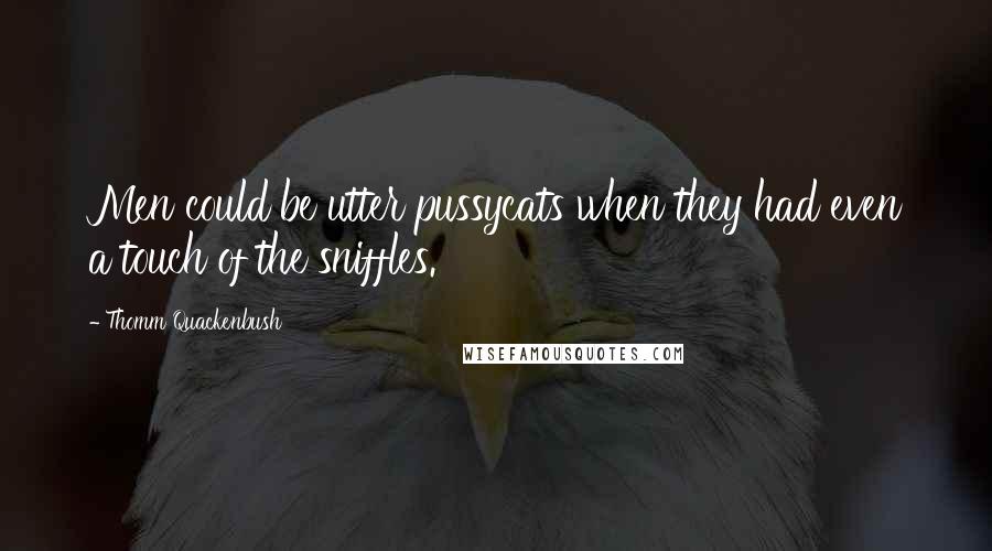 Thomm Quackenbush Quotes: Men could be utter pussycats when they had even a touch of the sniffles.