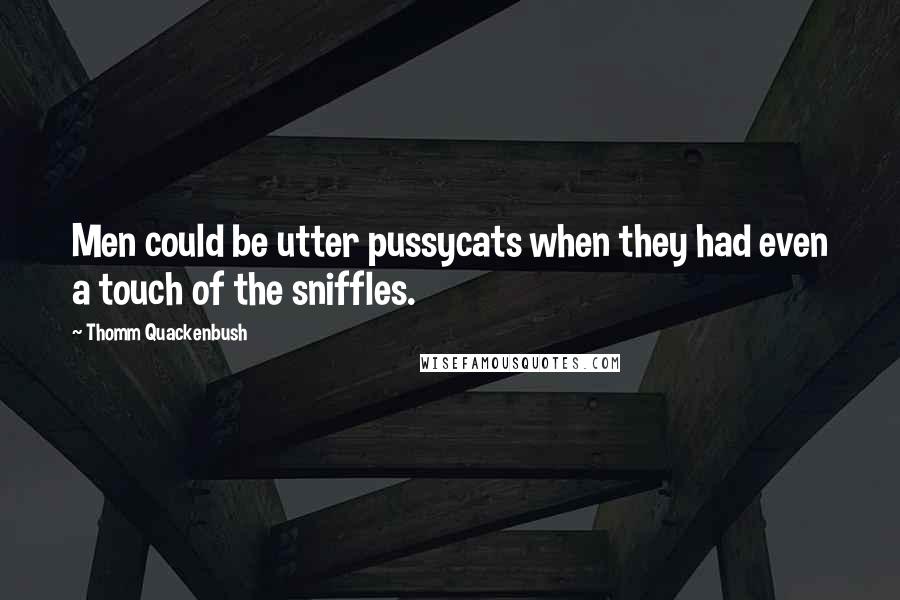 Thomm Quackenbush Quotes: Men could be utter pussycats when they had even a touch of the sniffles.