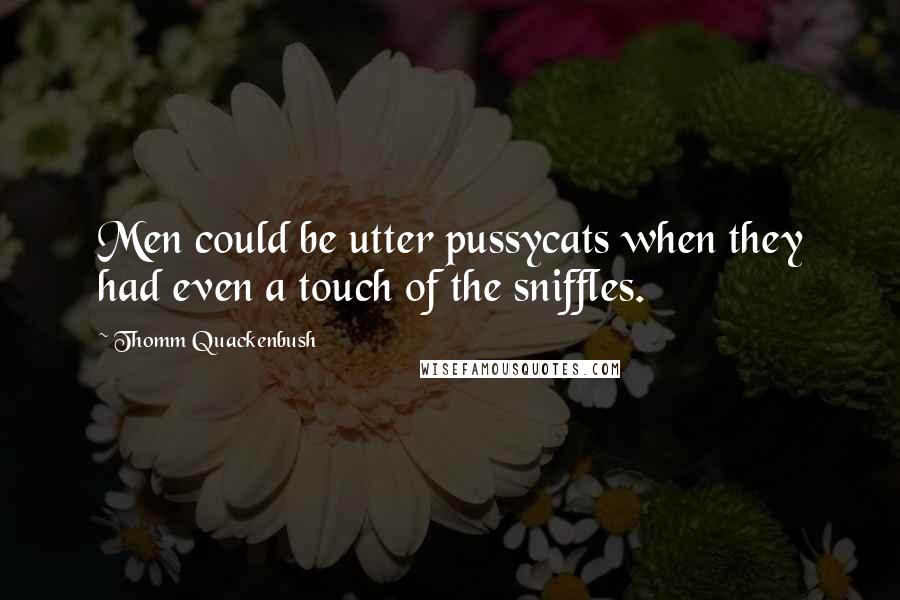 Thomm Quackenbush Quotes: Men could be utter pussycats when they had even a touch of the sniffles.
