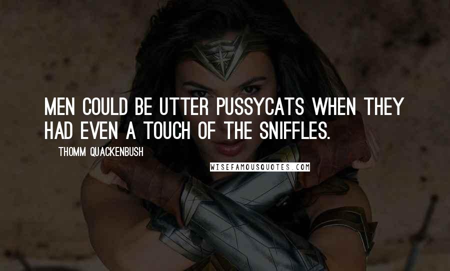 Thomm Quackenbush Quotes: Men could be utter pussycats when they had even a touch of the sniffles.