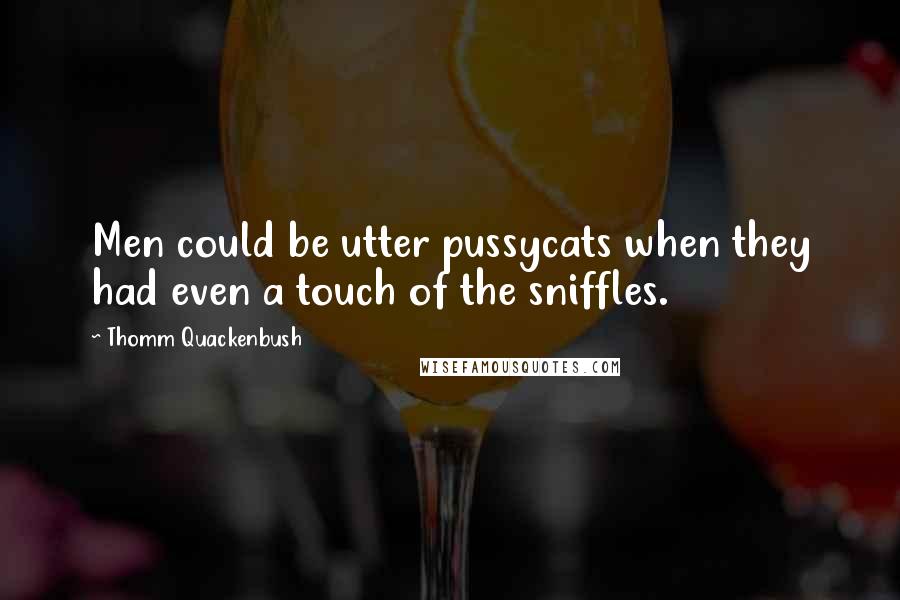 Thomm Quackenbush Quotes: Men could be utter pussycats when they had even a touch of the sniffles.