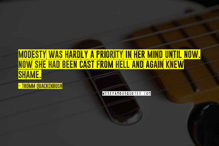 Thomm Quackenbush Quotes: Modesty was hardly a priority in her mind until now. Now she had been cast from Hell and again knew shame.