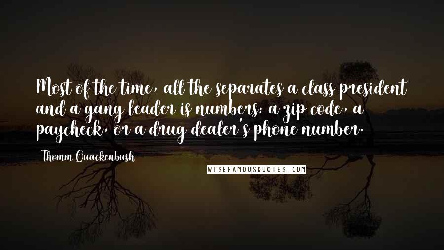 Thomm Quackenbush Quotes: Most of the time, all the separates a class president and a gang leader is numbers: a zip code, a paycheck, or a drug dealer's phone number.