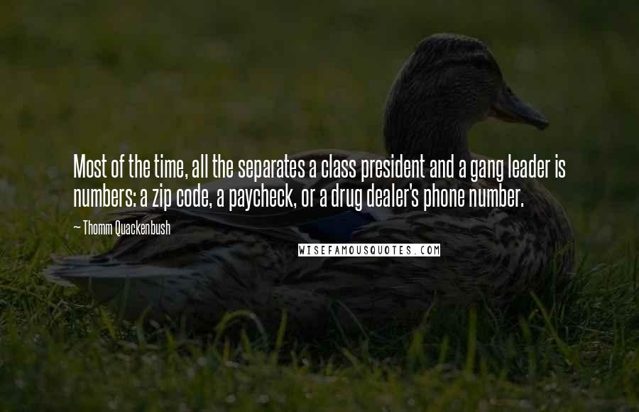 Thomm Quackenbush Quotes: Most of the time, all the separates a class president and a gang leader is numbers: a zip code, a paycheck, or a drug dealer's phone number.