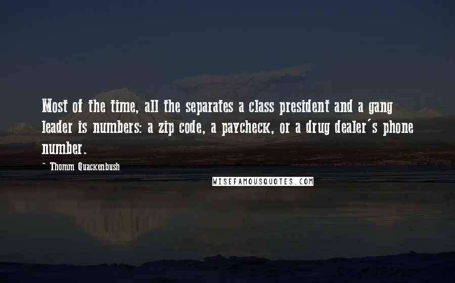 Thomm Quackenbush Quotes: Most of the time, all the separates a class president and a gang leader is numbers: a zip code, a paycheck, or a drug dealer's phone number.