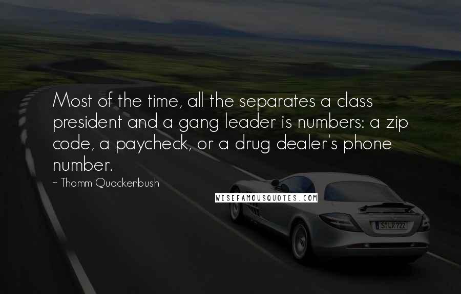 Thomm Quackenbush Quotes: Most of the time, all the separates a class president and a gang leader is numbers: a zip code, a paycheck, or a drug dealer's phone number.