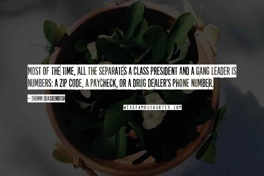 Thomm Quackenbush Quotes: Most of the time, all the separates a class president and a gang leader is numbers: a zip code, a paycheck, or a drug dealer's phone number.