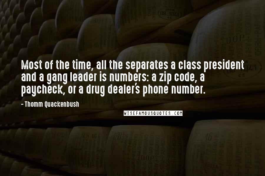 Thomm Quackenbush Quotes: Most of the time, all the separates a class president and a gang leader is numbers: a zip code, a paycheck, or a drug dealer's phone number.