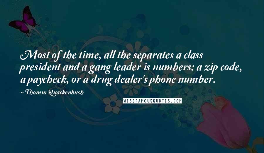 Thomm Quackenbush Quotes: Most of the time, all the separates a class president and a gang leader is numbers: a zip code, a paycheck, or a drug dealer's phone number.