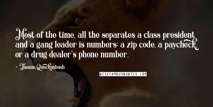 Thomm Quackenbush Quotes: Most of the time, all the separates a class president and a gang leader is numbers: a zip code, a paycheck, or a drug dealer's phone number.