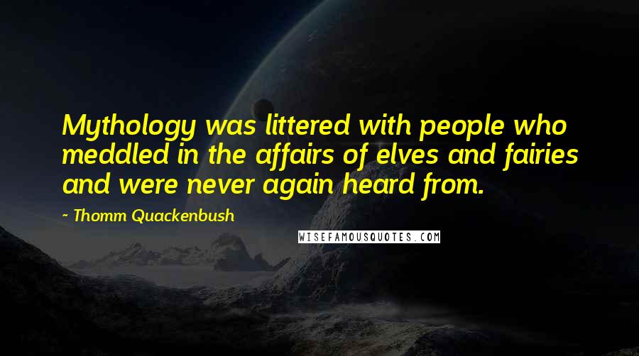 Thomm Quackenbush Quotes: Mythology was littered with people who meddled in the affairs of elves and fairies and were never again heard from.