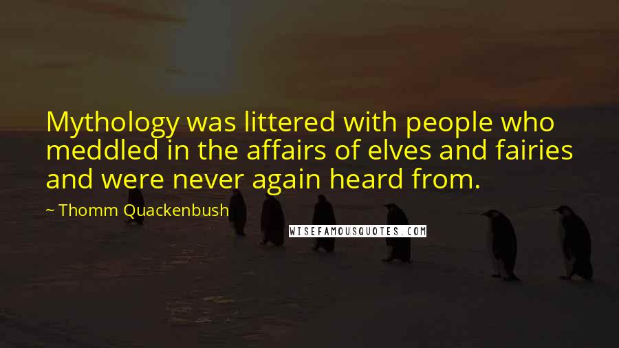 Thomm Quackenbush Quotes: Mythology was littered with people who meddled in the affairs of elves and fairies and were never again heard from.