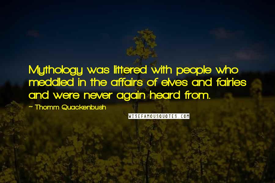 Thomm Quackenbush Quotes: Mythology was littered with people who meddled in the affairs of elves and fairies and were never again heard from.