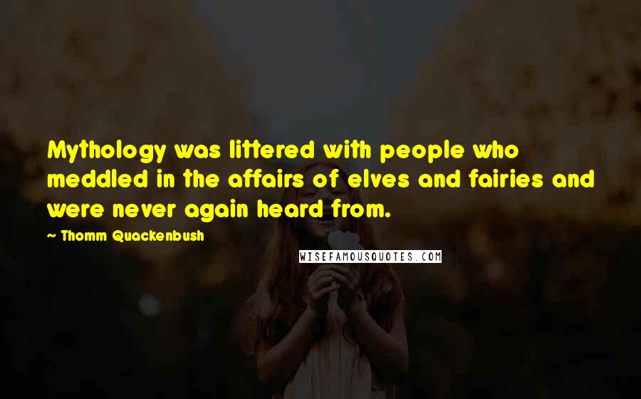 Thomm Quackenbush Quotes: Mythology was littered with people who meddled in the affairs of elves and fairies and were never again heard from.