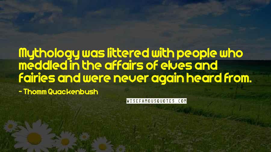 Thomm Quackenbush Quotes: Mythology was littered with people who meddled in the affairs of elves and fairies and were never again heard from.