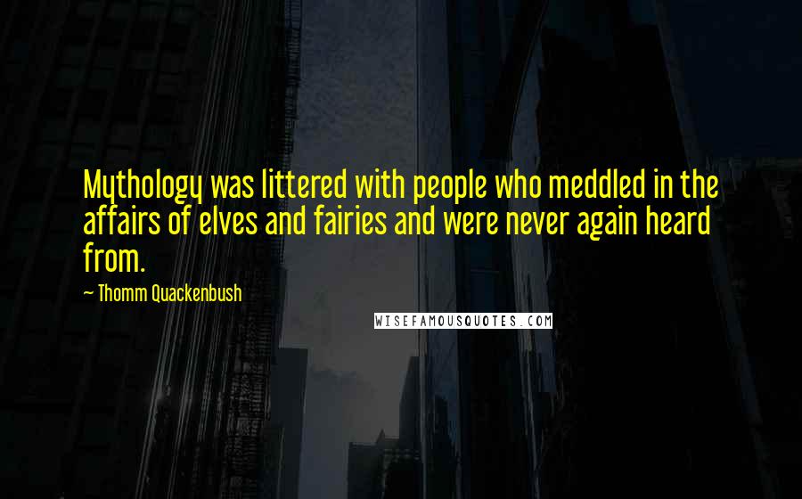 Thomm Quackenbush Quotes: Mythology was littered with people who meddled in the affairs of elves and fairies and were never again heard from.