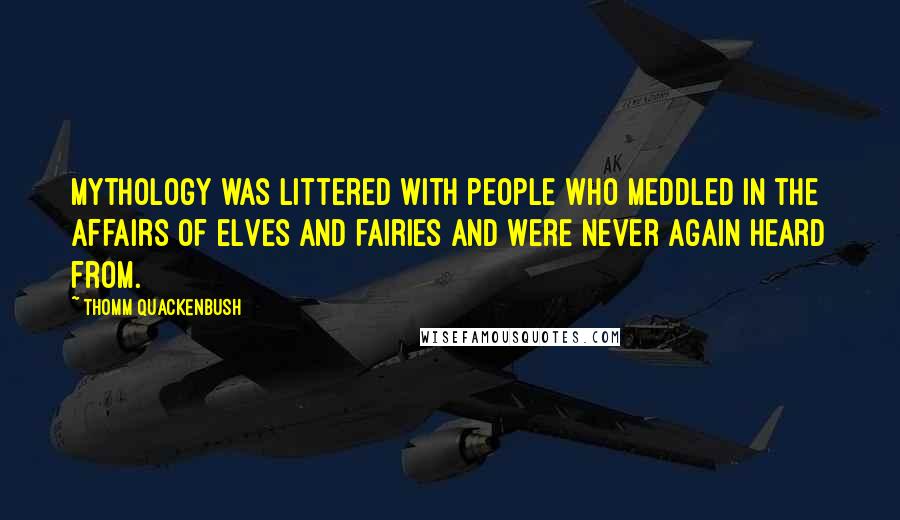 Thomm Quackenbush Quotes: Mythology was littered with people who meddled in the affairs of elves and fairies and were never again heard from.