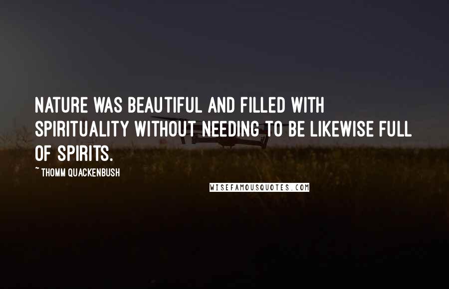 Thomm Quackenbush Quotes: Nature was beautiful and filled with spirituality without needing to be likewise full of spirits.