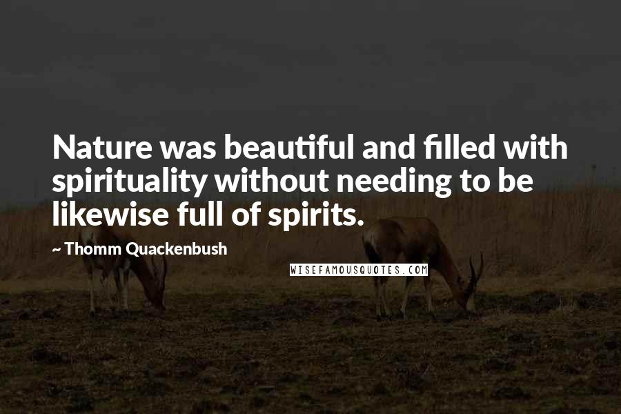 Thomm Quackenbush Quotes: Nature was beautiful and filled with spirituality without needing to be likewise full of spirits.