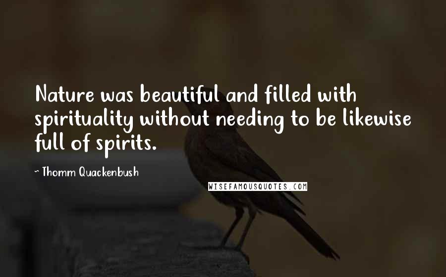 Thomm Quackenbush Quotes: Nature was beautiful and filled with spirituality without needing to be likewise full of spirits.