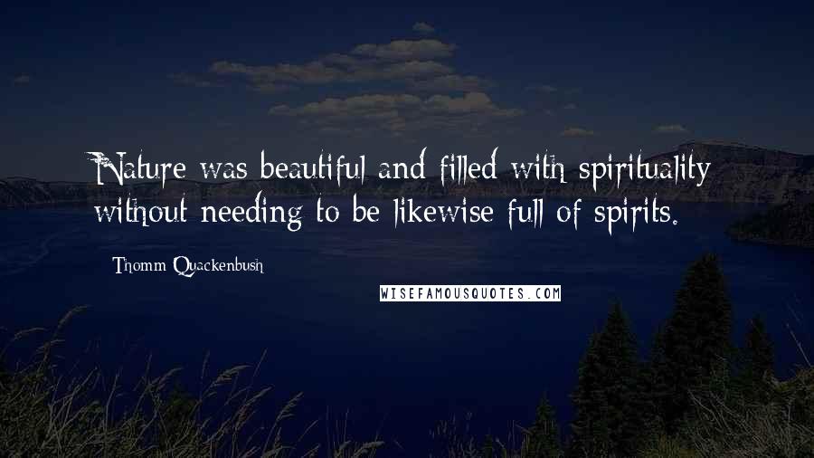 Thomm Quackenbush Quotes: Nature was beautiful and filled with spirituality without needing to be likewise full of spirits.