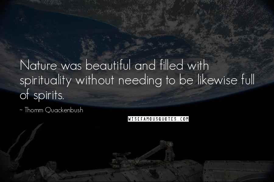 Thomm Quackenbush Quotes: Nature was beautiful and filled with spirituality without needing to be likewise full of spirits.