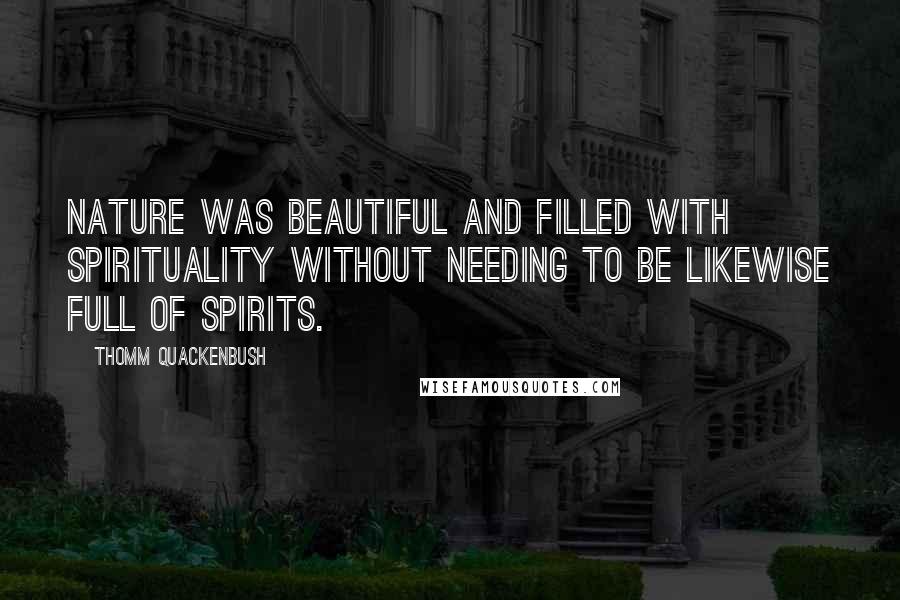 Thomm Quackenbush Quotes: Nature was beautiful and filled with spirituality without needing to be likewise full of spirits.